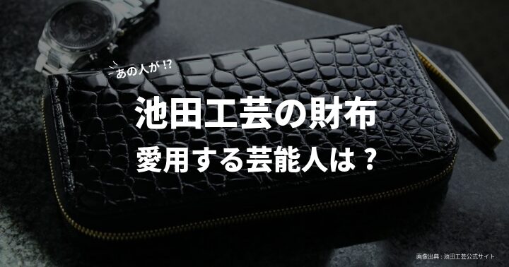 池田工芸の財布を愛用する芸能人は？超有名な芸人◯◯さんも愛用！ オシャレ研究所